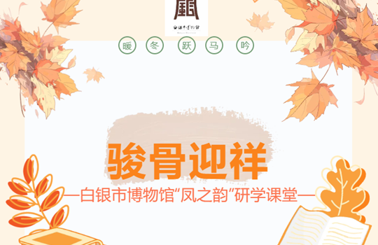 白银市博物馆举办“凤之韵”研学课堂——骏骨迎祥