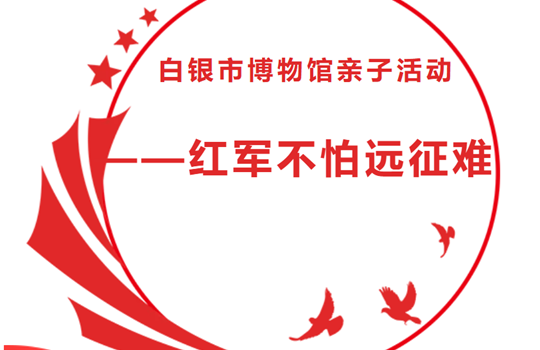 活动预约‖白银市博物馆亲子活动 ——红军不怕远征难